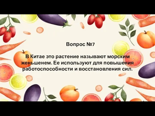 Вопрос №7 В Китае это растение называют морским женьшенем. Ее используют