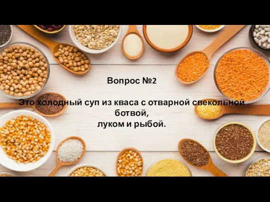 Вопрос №2 Это холодный суп из кваса с отварной свекольной ботвой, луком и рыбой.