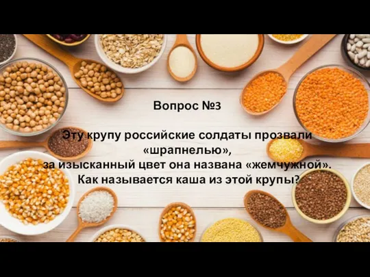 Вопрос №3 Эту крупу российские солдаты прозвали «шрапнелью», за изысканный цвет