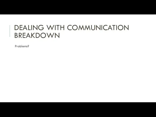 DEALING WITH COMMUNICATION BREAKDOWN Problems?