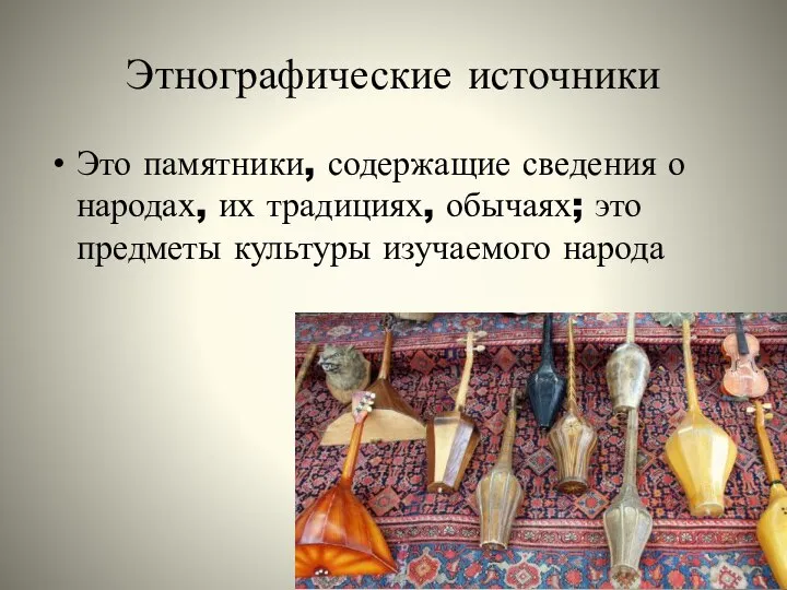 Этнографические источники Это памятники, содержащие сведения о народах, их традициях, обычаях; это предметы культуры изучаемого народа