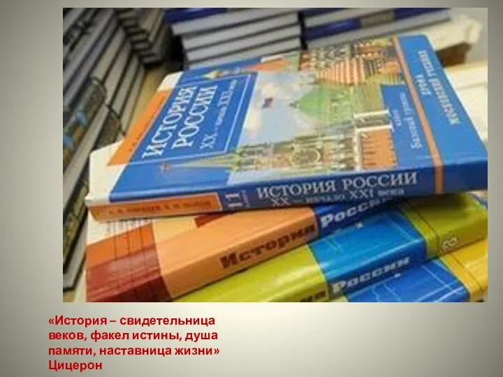 «История – свидетельница веков, факел истины, душа памяти, наставница жизни» Цицерон