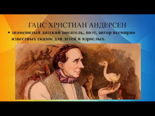 ГАНС ХРИСТИАН АНДЕРСЕН знаменитый датский писатель, поэт, автор всемирно известных сказок для детей и взрослых.