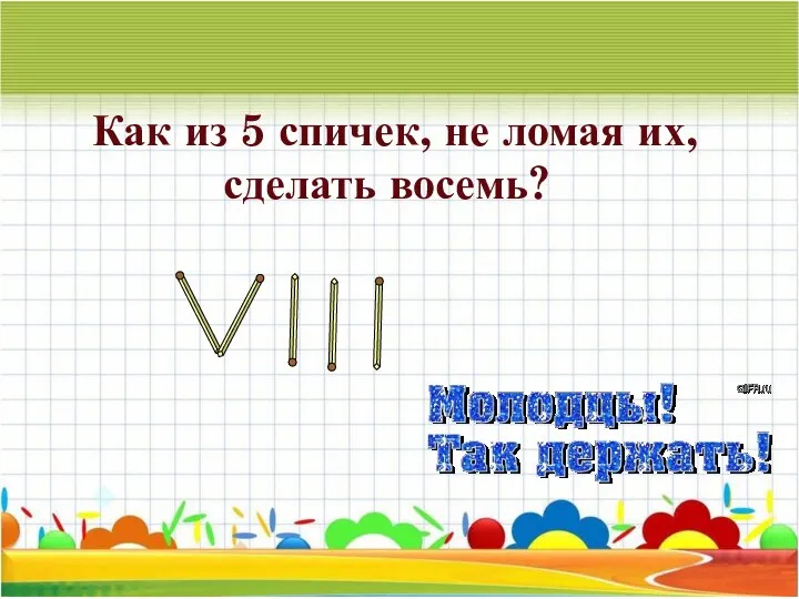 Как из 5 спичек, не ломая их, сделать восемь?