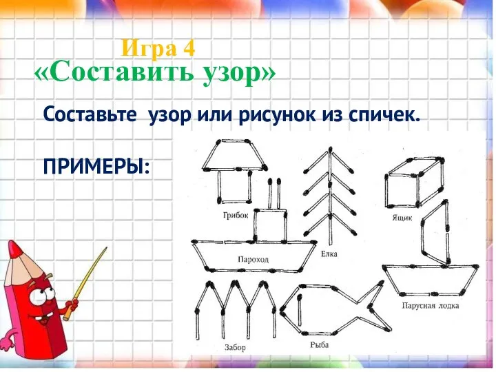 «Составить узор» Игра 4 Составьте узор или рисунок из спичек. ПРИМЕРЫ: