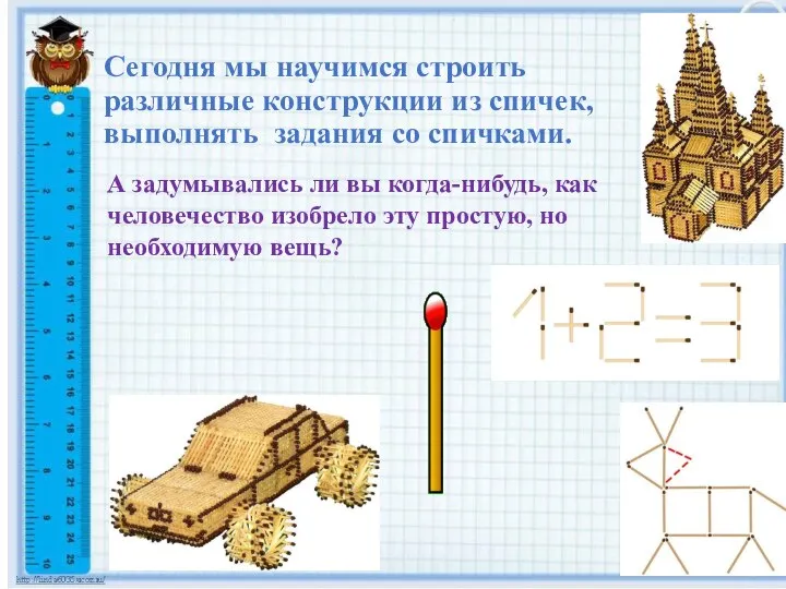 Сегодня мы научимся строить различные конструкции из спичек, выполнять задания со