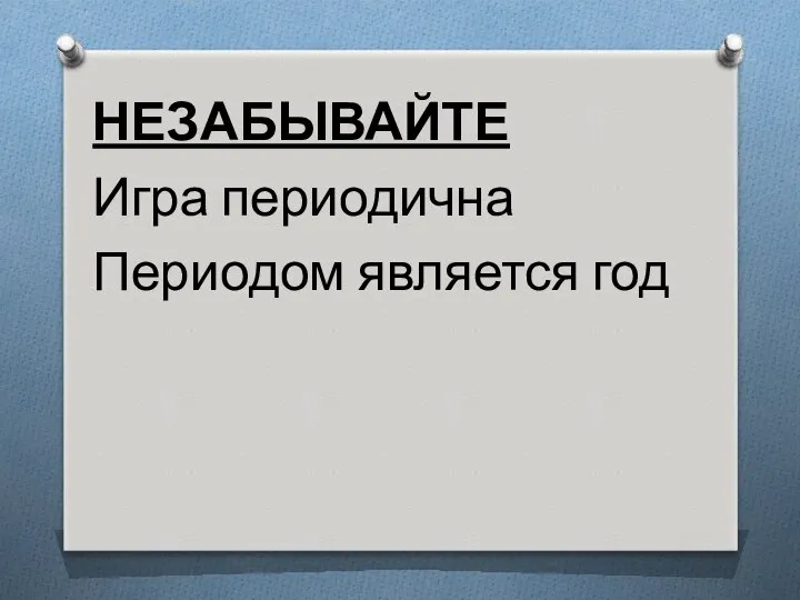 НЕЗАБЫВАЙТЕ Игра периодична Периодом является год