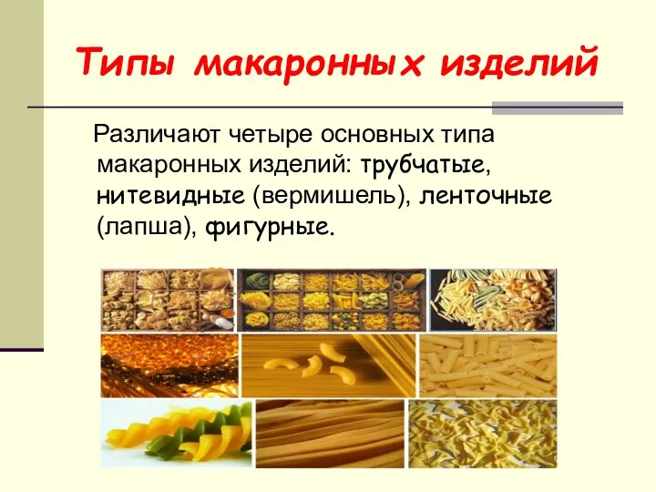 Типы макаронных изделий Различают четыре основных типа макаронных изделий: трубчатые, нитевидные (вермишель), ленточные (лапша), фигурные.