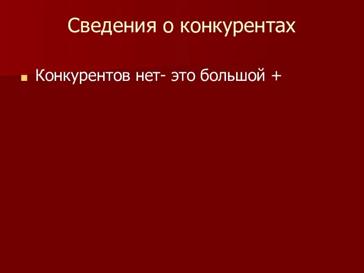 Сведения о конкурентах Конкурентов нет- это большой +