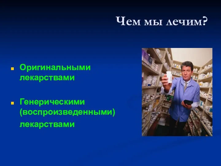 Чем мы лечим? Оригинальными лекарствами Генерическими (воспроизведенными) лекарствами