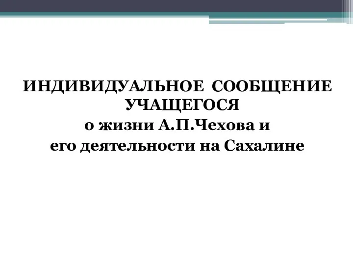 ИНДИВИДУАЛЬНОЕ СООБЩЕНИЕ УЧАЩЕГОСЯ о жизни А.П.Чехова и его деятельности на Сахалине