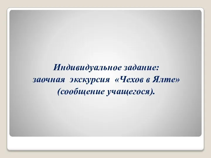 Индивидуальное задание: заочная экскурсия «Чехов в Ялте» (сообщение учащегося).