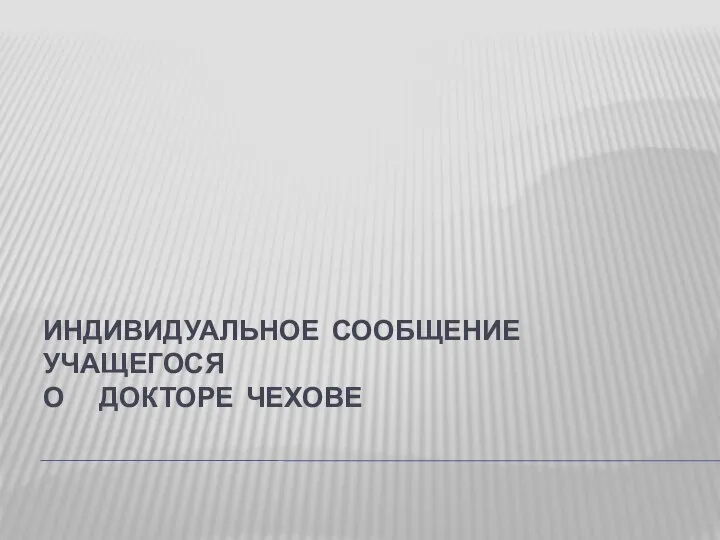 ИНДИВИДУАЛЬНОЕ СООБЩЕНИЕ УЧАЩЕГОСЯ О ДОКТОРЕ ЧЕХОВЕ