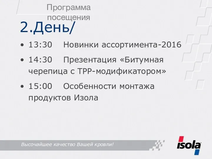 2.День/ 13:30 Новинки ассортимента-2016 14:30 Презентация «Битумная черепица с ТРР-модификатором» 15:00 Особенности монтажа продуктов Изола