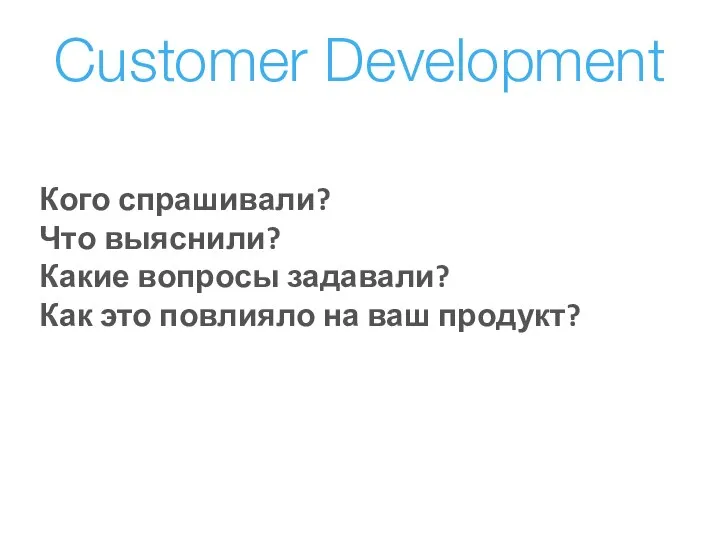 Customer Development Кого спрашивали? Что выяснили? Какие вопросы задавали? Как это повлияло на ваш продукт?