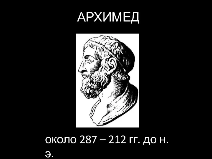 около 287 – 212 гг. до н.э. АРХИМЕД