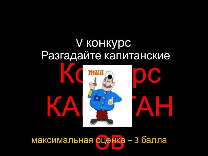 V конкурс Конкурс КАПИТАНов Разгадайте капитанские задания максимальная оценка – 3 балла