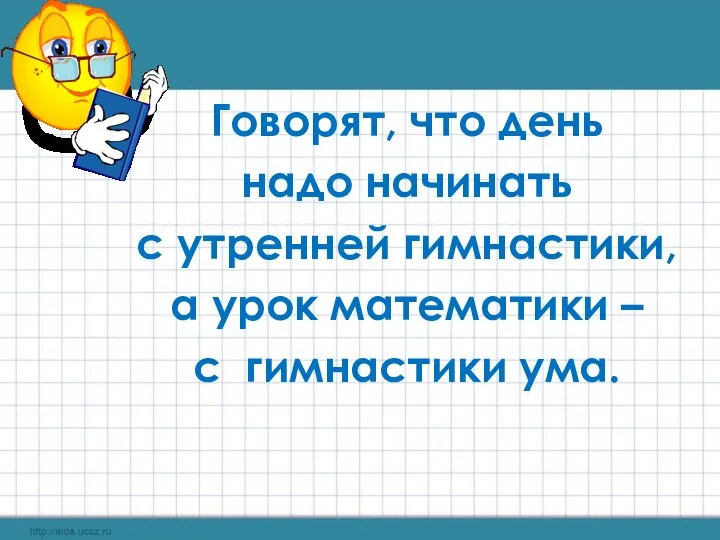 Говорят, что день надо начинать с утренней гимнастики, а урок математики – с гимнастики ума.