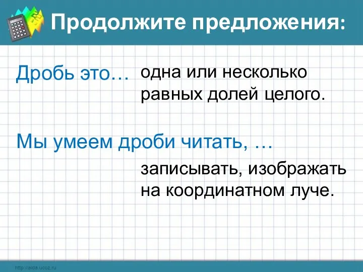 Продолжите предложения: Дробь это… одна или несколько равных долей целого. Мы