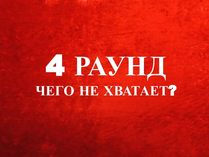 4 РАУНД ЧЕГО НЕ ХВАТАЕТ?