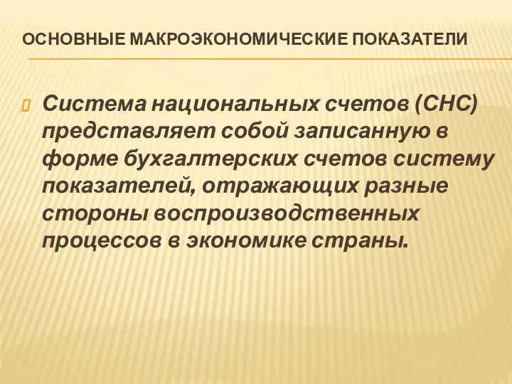 ОСНОВНЫЕ МАКРОЭКОНОМИЧЕСКИЕ ПОКАЗАТЕЛИ Система национальных счетов (СНС) представляет собой записанную в