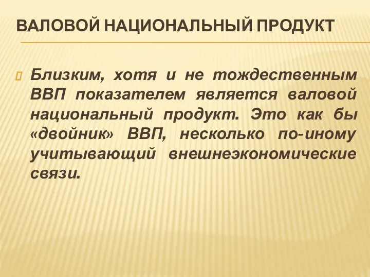 ВАЛОВОЙ НАЦИОНАЛЬНЫЙ ПРОДУКТ Близким, хотя и не тождественным ВВП показателем является