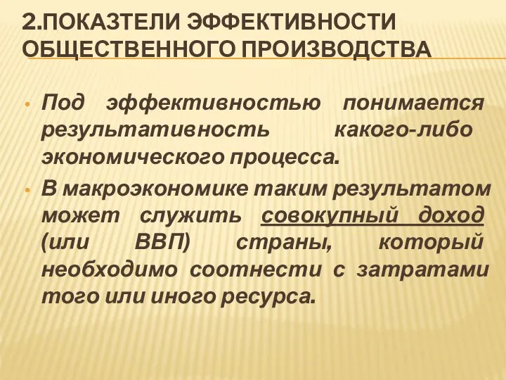 2.ПОКАЗТЕЛИ ЭФФЕКТИВНОСТИ ОБЩЕСТВЕННОГО ПРОИЗВОДСТВА Под эффективностью понимается результативность какого-либо экономического процесса.