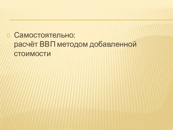 Самостоятельно: расчёт ВВП методом добавленной стоимости