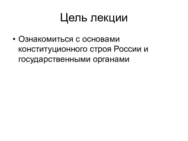 Цель лекции Ознакомиться с основами конституционного строя России и государственными органами