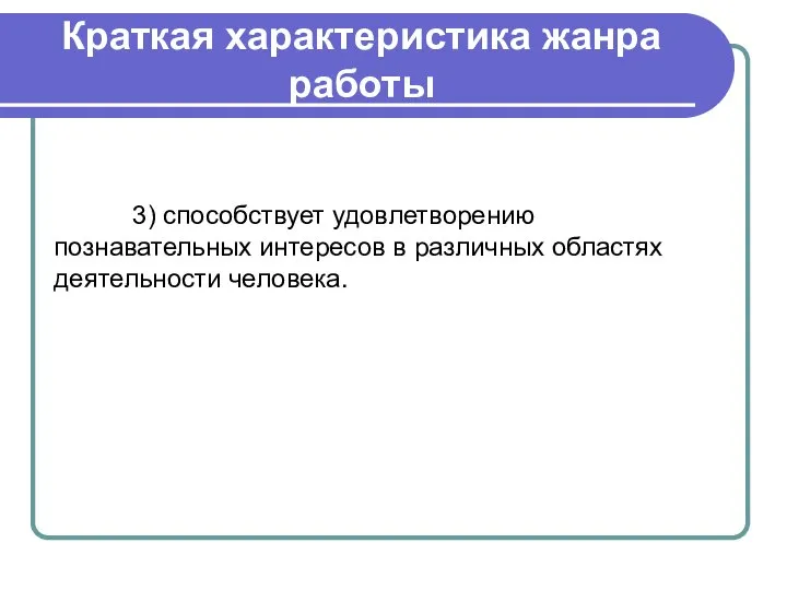 Краткая характеристика жанра работы 3) способствует удовлетворению познавательных интересов в различных областях деятельности человека.