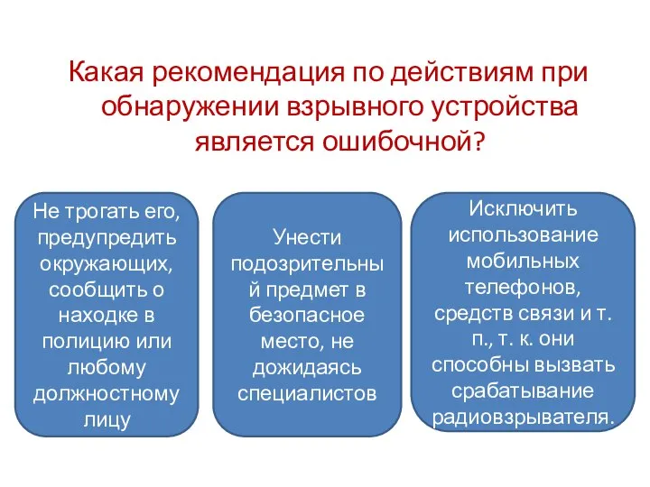 Какая рекомендация по действиям при обнаружении взрывного устройства является ошибочной? Унести