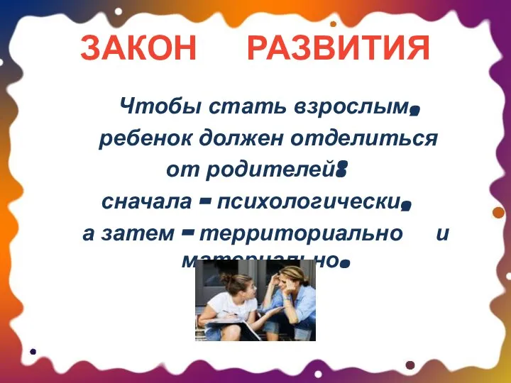 ЗАКОН РАЗВИТИЯ Чтобы стать взрослым, ребенок должен отделиться от родителей: сначала