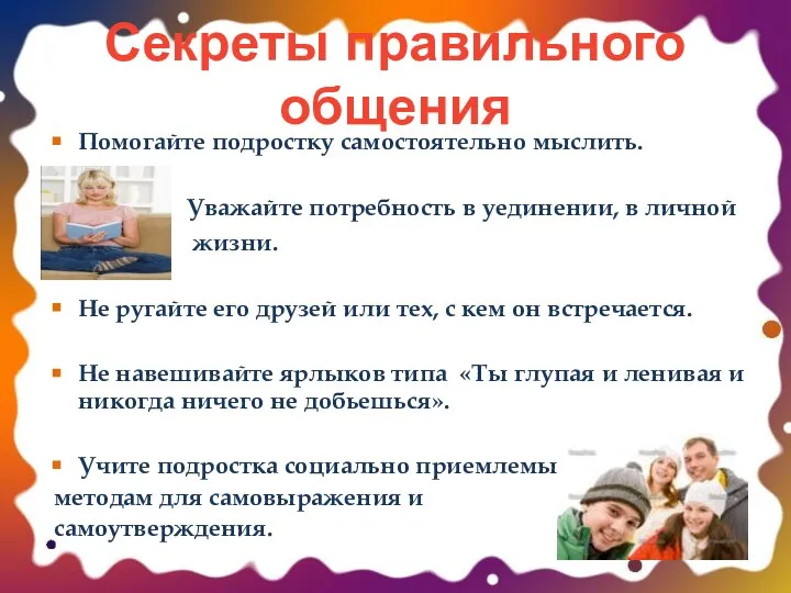 Секреты правильного общения Помогайте подростку самостоятельно мыслить. Уважайте потребность в уединении,