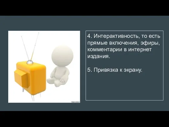 4. Интерактивность, то есть прямые включения, эфиры, комментарии в интернет издания. 5. Привязка к экрану.