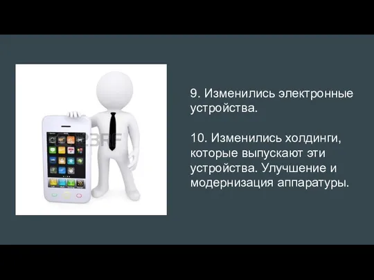 9. Изменились электронные устройства. 10. Изменились холдинги, которые выпускают эти устройства. Улучшение и модернизация аппаратуры.