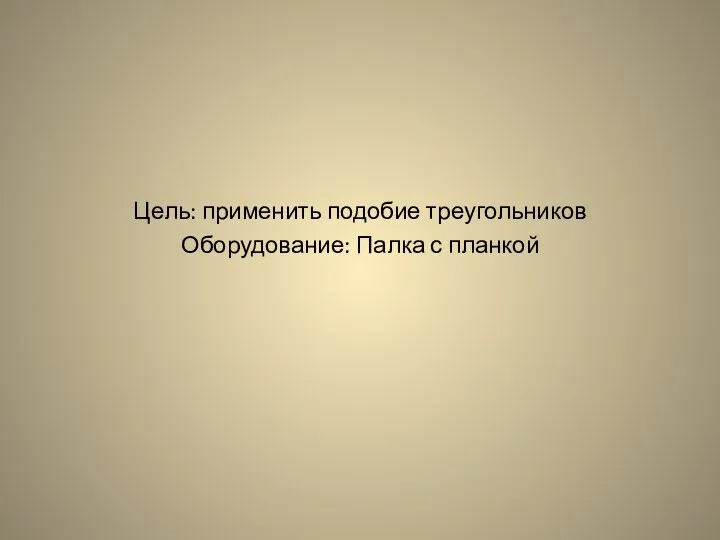 Цель: применить подобие треугольников Оборудование: Палка с планкой