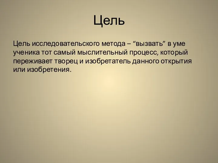 Цель Цель исследовательского метода – “вызвать” в уме ученика тот самый