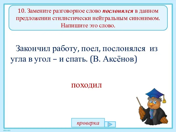 10. Замените разговорное слово послонялся в данном предложении стилистически нейтральным синонимом.