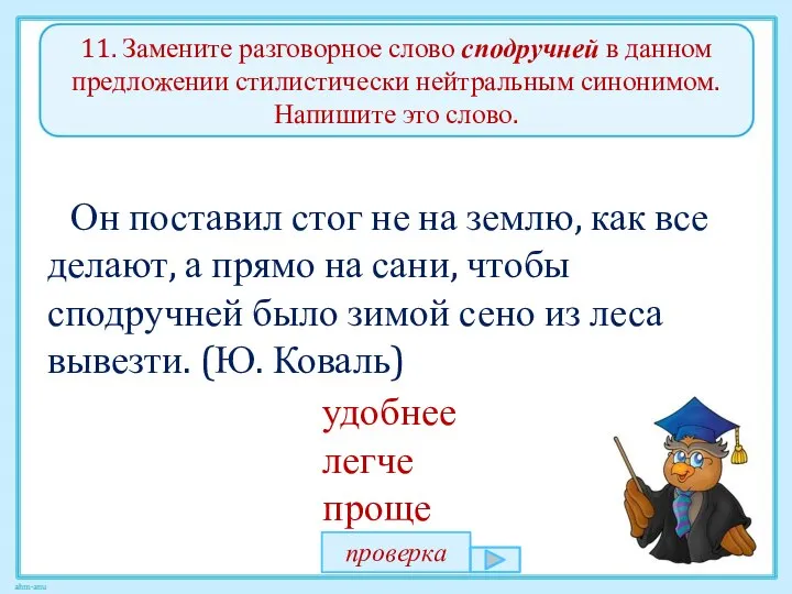 11. Замените разговорное слово сподручней в данном предложении стилистически нейтральным синонимом.