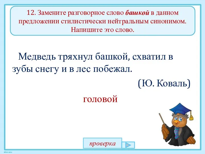 12. Замените разговорное слово башкой в данном предложении стилистически нейтральным синонимом.