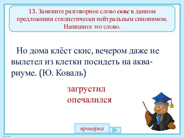 13. Замените разговорное слово скис в данном предложении стилистически нейтральным синонимом.