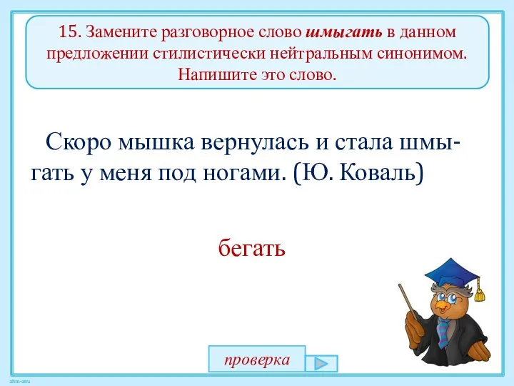 15. Замените разговорное слово шмыгать в данном предложении стилистически нейтральным синонимом.