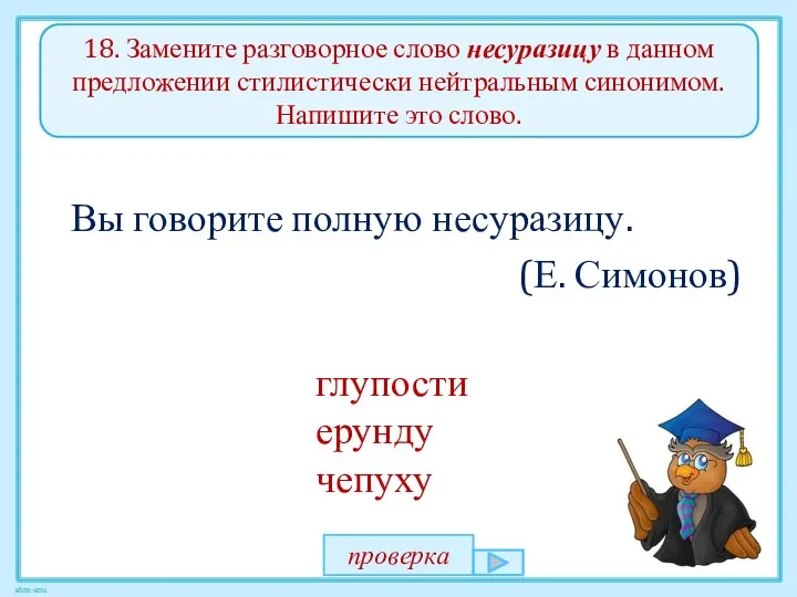 18. Замените разговорное слово несуразицу в данном предложении стилистически нейтральным синонимом.