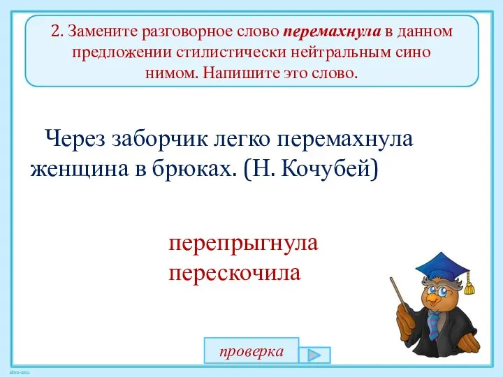 2. Замените разговорное слово перемахнула в данном предложении стилистически нейтральным сино­