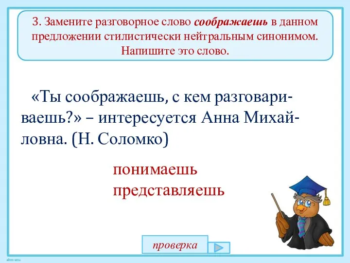 3. Замените разговорное слово соображаешь в данном предложении стилистически нейтральным синонимом.