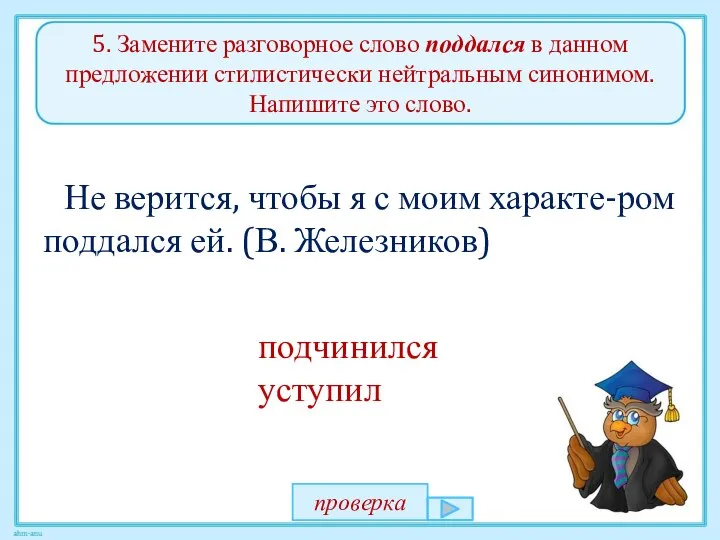 5. Замените разговорное слово поддался в данном предложении стилистически нейтральным синонимом.