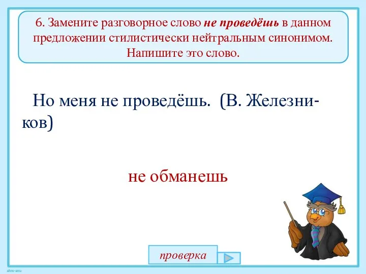 6. Замените разговорное слово не проведёшь в данном предложении стилистически нейтральным