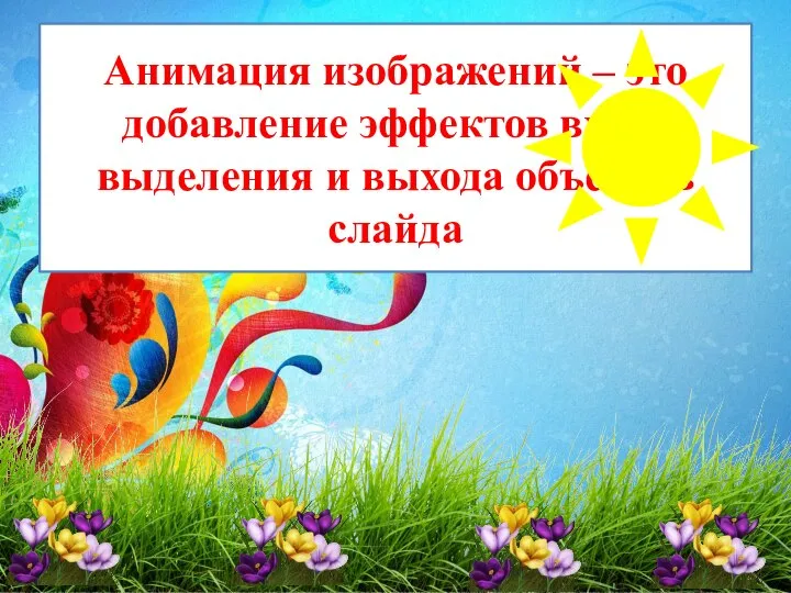 Анимация изображений – это добавление эффектов входа выделения и выхода объектов слайда