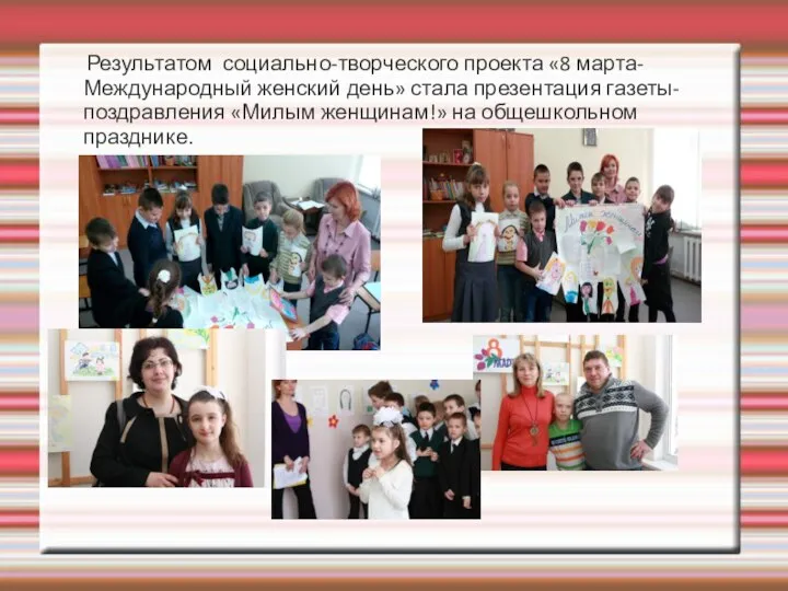 Результатом социально-творческого проекта «8 марта- Международный женский день» стала презентация газеты-поздравления «Милым женщинам!» на общешкольном празднике.