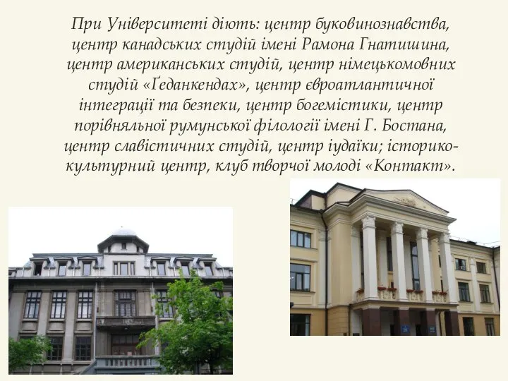 При Університеті діють: центр буковинознавства, центр канадських студій імені Рамона Гнатишина,